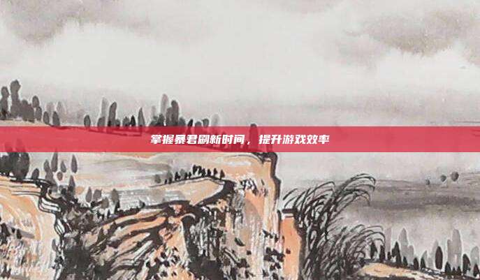 掌握暴君刷新时间,提升游戏效率-第1张图片-速奇网 掌握暴君刷新时间,提升游戏效率-第1张图片-速奇网