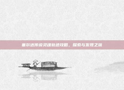 塞尔达传说灵魂轨迹攻略,探索与发现之旅-第1张图片-速奇网 塞尔达传说灵魂轨迹攻略,探索与发现之旅-第1张图片-速奇网