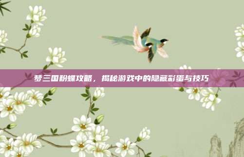 梦三国粉蝶攻略,揭秘游戏中的隐藏彩蛋与技巧-第1张图片-速奇网 梦三国粉蝶攻略,揭秘游戏中的隐藏彩蛋与技巧-第1张图片-速奇网