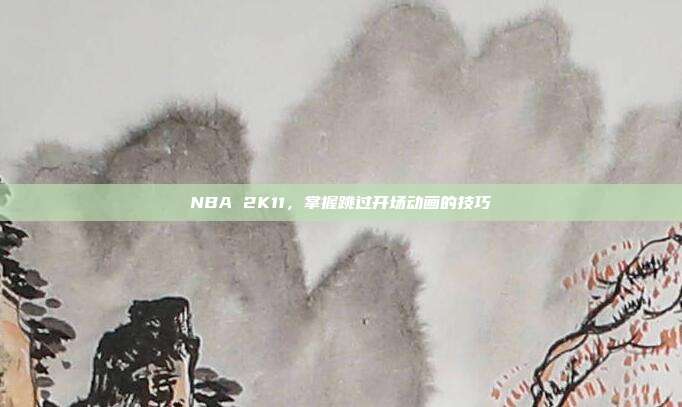 NBA 2K11,掌握跳过开场动画的技巧-第1张图片-速奇网 NBA 2K11,掌握跳过开场动画的技巧-第1张图片-速奇网