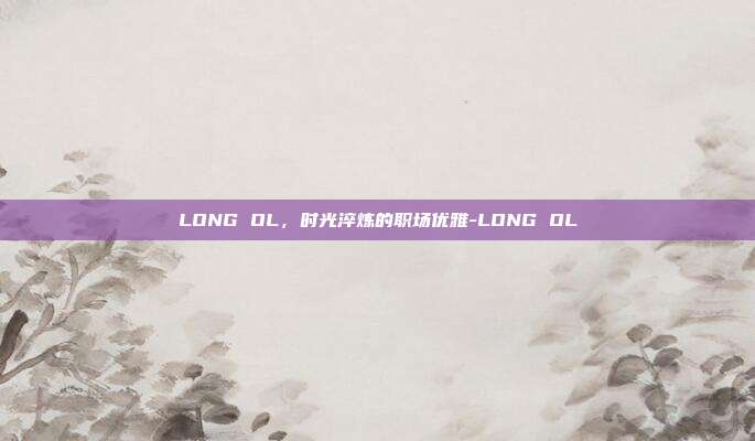 LONG OL,时光淬炼的职场优雅-LONG OL-第1张图片-速奇网 LONG OL,时光淬炼的职场优雅-LONG OL-第1张图片-速奇网