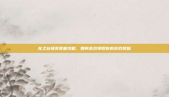 龙之谷领奖页面攻略,如何高效领取你的游戏奖励-第1张图片-速奇网 龙之谷领奖页面攻略,如何高效领取你的游戏奖励-第1张图片-速奇网