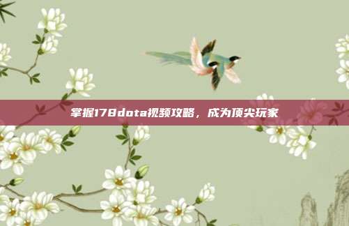 掌握178dota视频攻略,成为顶尖玩家-第1张图片-速奇网 掌握178dota视频攻略,成为顶尖玩家-第1张图片-速奇网