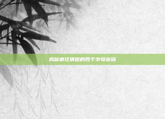 揭秘疯狂猜图的四个字母密码-第1张图片-速奇网 揭秘疯狂猜图的四个字母密码-第1张图片-速奇网