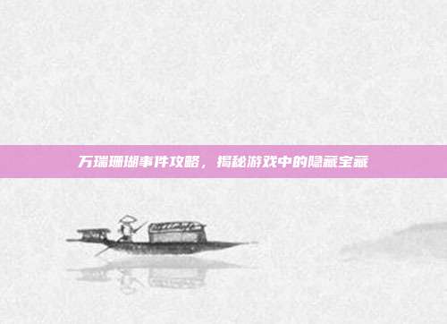 万瑞珊瑚事件攻略,揭秘游戏中的隐藏宝藏-第1张图片-速奇网 万瑞珊瑚事件攻略,揭秘游戏中的隐藏宝藏-第1张图片-速奇网
