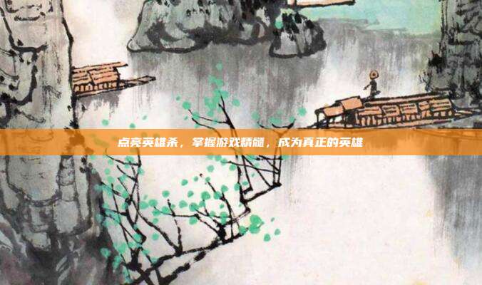 点亮英雄杀,掌握游戏精髓,成为真正的英雄-第1张图片-速奇网 点亮英雄杀,掌握游戏精髓,成为真正的英雄-第1张图片-速奇网