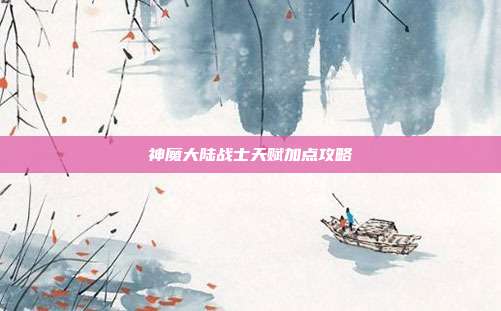 神魔大陆战士天赋加点攻略-第1张图片-速奇网