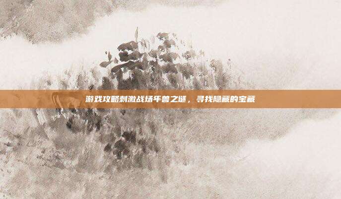 游戏攻略刺激战场年兽之谜,寻找隐藏的宝藏-第1张图片-速奇网 游戏攻略刺激战场年兽之谜,寻找隐藏的宝藏-第1张图片-速奇网