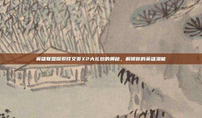 英雄联盟探索符文页X2大礼包的奥秘，解锁你的英雄潜能-第1张图片-速奇网