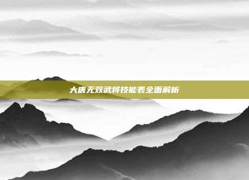 大唐无双武将技能表全面解析-第1张图片-速奇网 大唐无双武将技能表全面解析-第1张图片-速奇网
