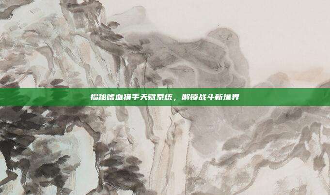 揭秘嗜血猎手天赋系统,解锁战斗新境界-第1张图片-速奇网 揭秘嗜血猎手天赋系统,解锁战斗新境界-第1张图片-速奇网