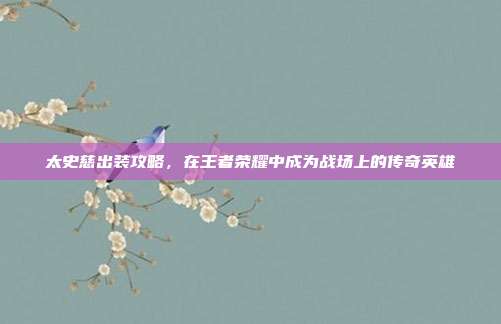 太史慈出装攻略,在王者荣耀中成为战场上的传奇英雄-第1张图片-速奇网 太史慈出装攻略,在王者荣耀中成为战场上的传奇英雄-第1张图片-速奇网
