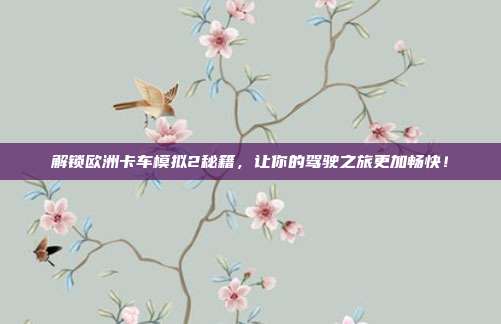 解锁欧洲卡车模拟2秘籍,让你的驾驶之旅更加畅快!-第1张图片-速奇网 解锁欧洲卡车模拟2秘籍,让你的驾驶之旅更加畅快!-第1张图片-速奇网