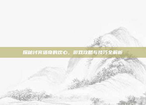 探秘讨宾塔奇的欢心,游戏攻略与技巧全解析-第1张图片-速奇网 探秘讨宾塔奇的欢心,游戏攻略与技巧全解析-第1张图片-速奇网
