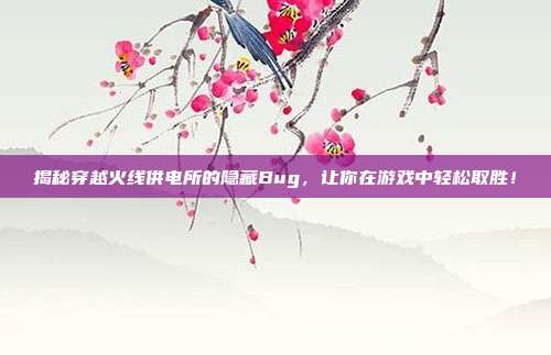 揭秘穿越火线供电所的隐藏Bug,让你在游戏中轻松取胜!-第1张图片-速奇网 揭秘穿越火线供电所的隐藏Bug,让你在游戏中轻松取胜!-第1张图片-速奇网