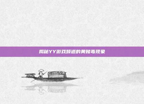 揭秘YY游戏频道的黄赌毒现象-第1张图片-速奇网 揭秘YY游戏频道的黄赌毒现象-第1张图片-速奇网