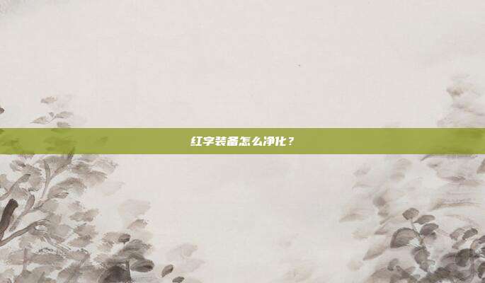 红字装备怎么净化?-第1张图片-速奇网 红字装备怎么净化?-第1张图片-速奇网