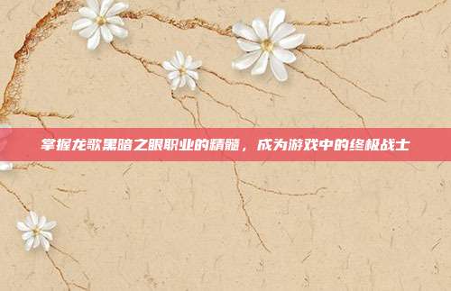掌握龙歌黑暗之眼职业的精髓，成为游戏中的终极战士-第1张图片-速奇网