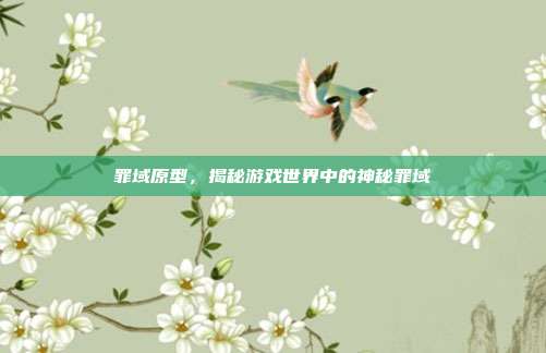 罪域原型,揭秘游戏世界中的神秘罪域-第1张图片-速奇网 罪域原型,揭秘游戏世界中的神秘罪域-第1张图片-速奇网