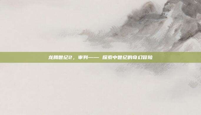 龙腾世纪2,审判—— 探索中世纪的奇幻冒险-第1张图片-速奇网 龙腾世纪2,审判—— 探索中世纪的奇幻冒险-第1张图片-速奇网