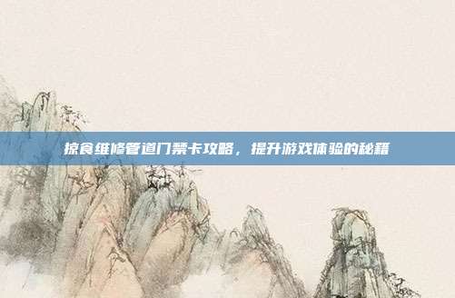 掠食维修管道门禁卡攻略,提升游戏体验的秘籍-第1张图片-速奇网 掠食维修管道门禁卡攻略,提升游戏体验的秘籍-第1张图片-速奇网