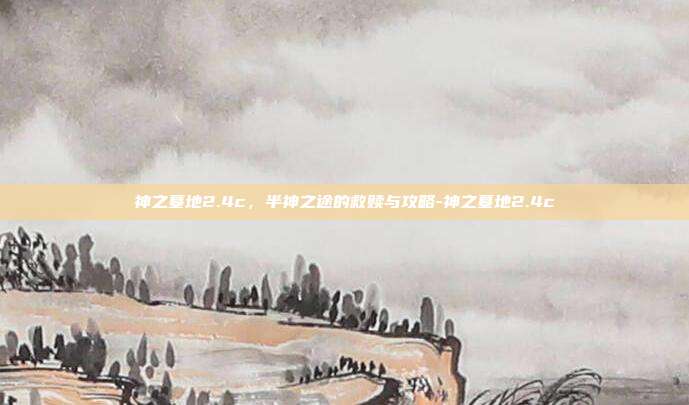 神之墓地2.4c，半神之途的救赎与攻略-神之墓地2.4c-第1张图片-速奇网