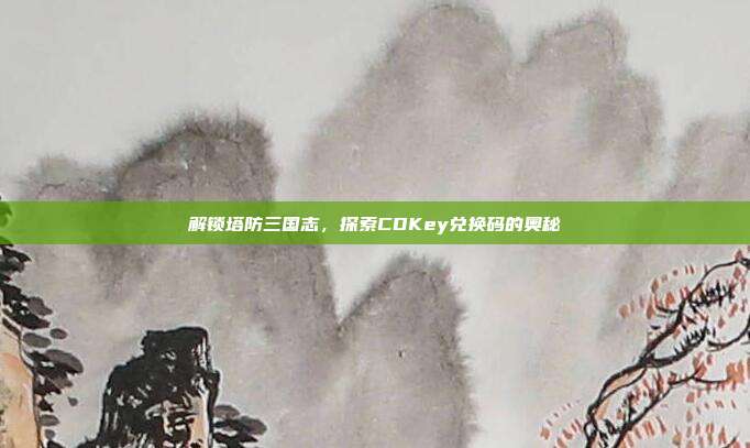 解锁塔防三国志,探索CDKey兑换码的奥秘-第1张图片-速奇网 解锁塔防三国志,探索CDKey兑换码的奥秘-第1张图片-速奇网