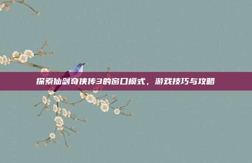 探索仙剑奇侠传3的窗口模式，游戏技巧与攻略-第1张图片-速奇网