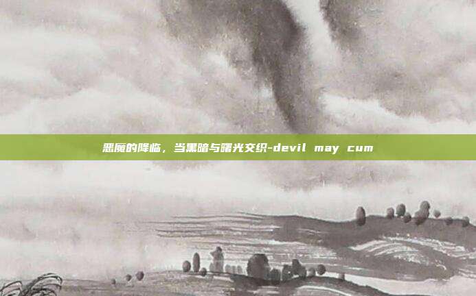 恶魔的降临，当黑暗与曙光交织-devil may cum-第1张图片-速奇网
