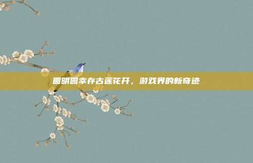 圆明园幸存古莲花开,游戏界的新奇迹-第1张图片-速奇网 圆明园幸存古莲花开,游戏界的新奇迹-第1张图片-速奇网
