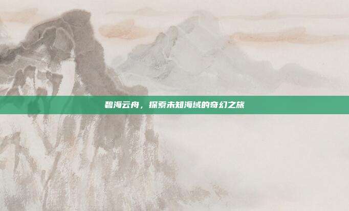 碧海云舟,探索未知海域的奇幻之旅-第1张图片-速奇网 碧海云舟,探索未知海域的奇幻之旅-第1张图片-速奇网