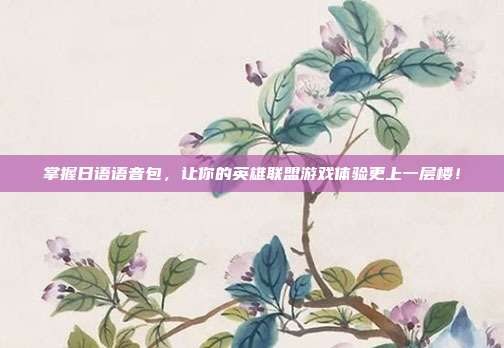 掌握日语语音包,让你的英雄联盟游戏体验更上一层楼!-第1张图片-速奇网 掌握日语语音包,让你的英雄联盟游戏体验更上一层楼!-第1张图片-速奇网