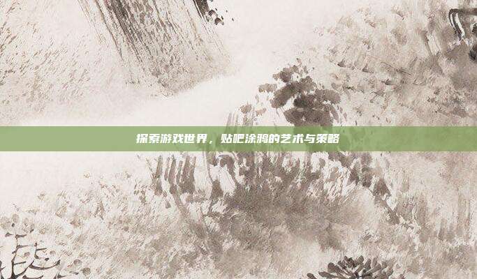 探索游戏世界,贴吧涂鸦的艺术与策略-第1张图片-速奇网 探索游戏世界,贴吧涂鸦的艺术与策略-第1张图片-速奇网
