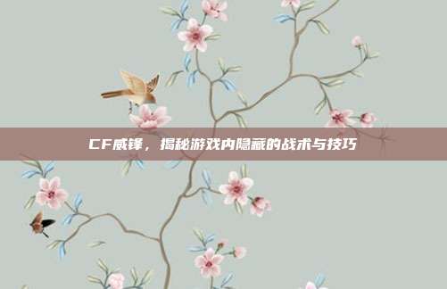 CF威锋,揭秘游戏内隐藏的战术与技巧-第1张图片-速奇网 CF威锋,揭秘游戏内隐藏的战术与技巧-第1张图片-速奇网