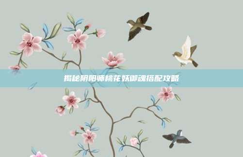 揭秘阴阳师桃花妖御魂搭配攻略-第1张图片-速奇网 揭秘阴阳师桃花妖御魂搭配攻略-第1张图片-速奇网