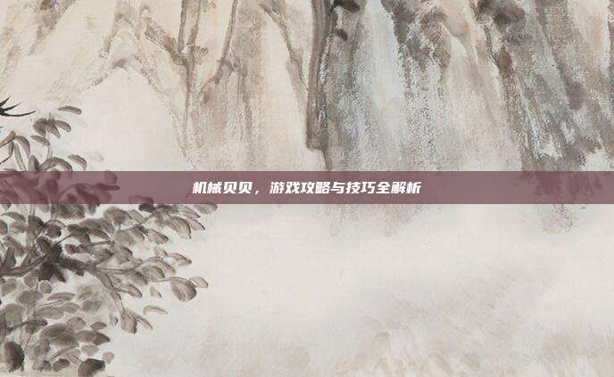机械贝贝,游戏攻略与技巧全解析-第1张图片-速奇网 机械贝贝,游戏攻略与技巧全解析-第1张图片-速奇网