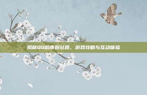 揭秘QQ超市粉丝团,游戏攻略与互动体验-第1张图片-速奇网 揭秘QQ超市粉丝团,游戏攻略与互动体验-第1张图片-速奇网