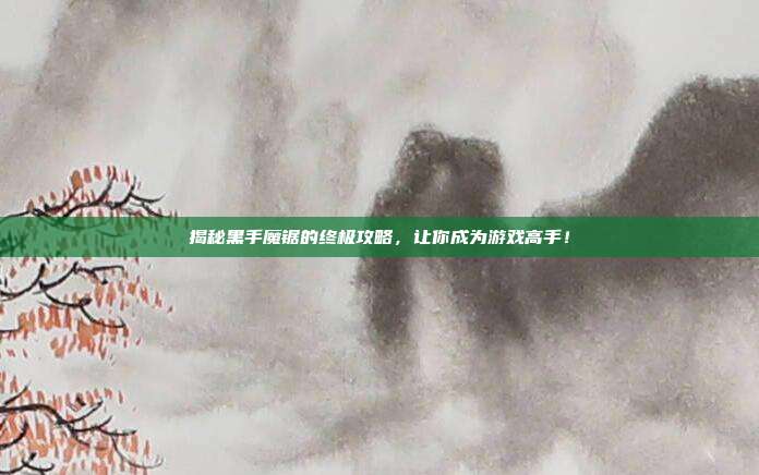 揭秘黑手魔锯的终极攻略,让你成为游戏高手!-第1张图片-速奇网 揭秘黑手魔锯的终极攻略,让你成为游戏高手!-第1张图片-速奇网