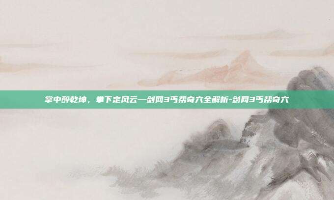 掌中醉乾坤，拳下定风云—剑网3丐帮奇穴全解析-剑网3丐帮奇穴-第1张图片-速奇网