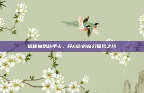 揭秘神话新手卡,开启你的奇幻冒险之旅-第1张图片-速奇网 揭秘神话新手卡,开启你的奇幻冒险之旅-第1张图片-速奇网