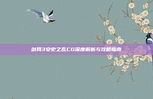 剑网3安史之乱CG深度解析与攻略指南-第1张图片-速奇网 剑网3安史之乱CG深度解析与攻略指南-第1张图片-速奇网