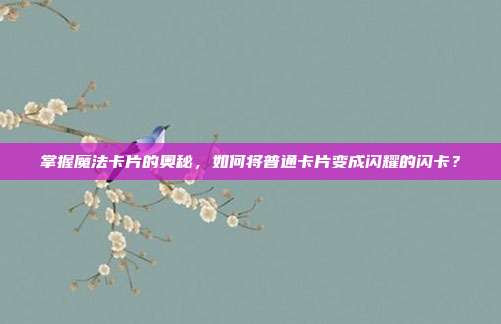 掌握魔法卡片的奥秘,如何将普通卡片变成闪耀的闪卡?-第1张图片-速奇网 掌握魔法卡片的奥秘,如何将普通卡片变成闪耀的闪卡?-第1张图片-速奇网
