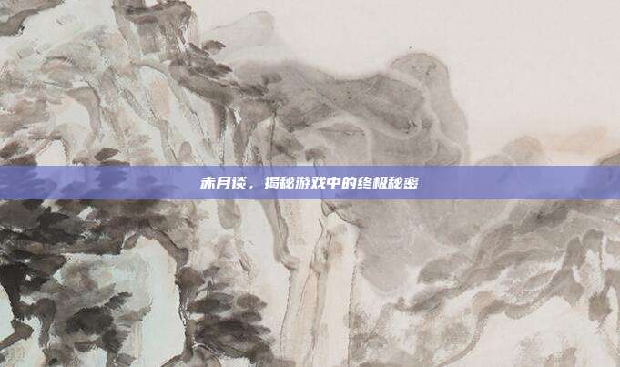赤月谈,揭秘游戏中的终极秘密-第1张图片-速奇网 赤月谈,揭秘游戏中的终极秘密-第1张图片-速奇网
