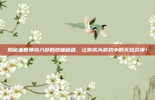 揭秘盖世神功八卦的终极秘籍，让你成为游戏中的无敌战神！-第1张图片-速奇网