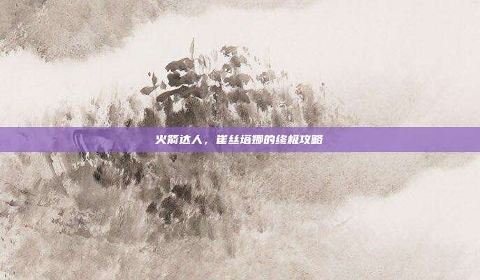 火箭达人，崔丝塔娜的终极攻略-第1张图片-速奇网