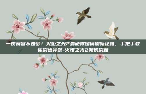 一夜暴富不是梦！火炬之光2最硬核赌博刷新秘籍，手把手教你刷出神装-火炬之光2赌博刷新-第1张图片-速奇网