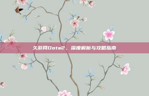 久游网Dota2，深度解析与攻略指南-第1张图片-速奇网