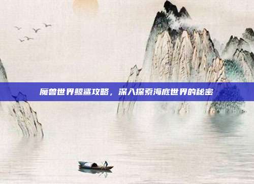 魔兽世界鲸鲨攻略，深入探索海底世界的秘密-第1张图片-速奇网
