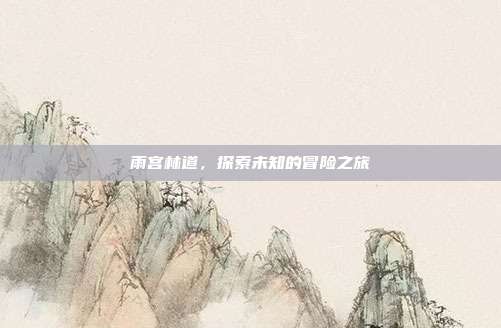 雨宫林道，探索未知的冒险之旅-第1张图片-速奇网
