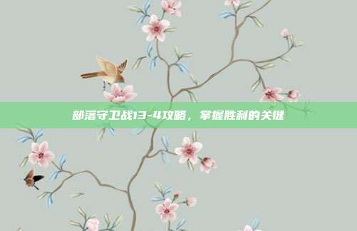 部落守卫战13-4攻略，掌握胜利的关键-第1张图片-速奇网